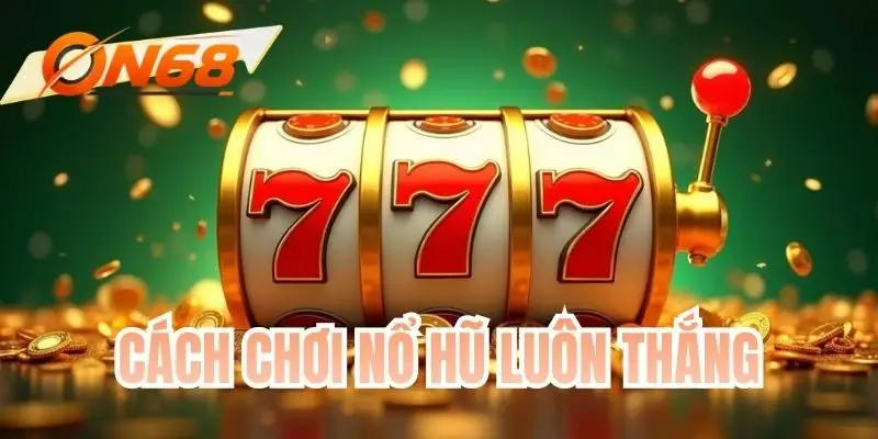 Cách Chơi Nổ Hũ Luôn Thắng Hiệu Quả Cho Cao Thủ 2026