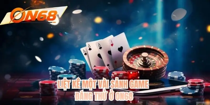 Liệt kê một vài sảnh game đáng thử ở ON68